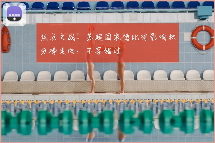 焦点之战!苏超国家德比将影响积分榜走向,不容错过