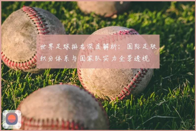 世界足球排名深度解析：国际足联积分体系与国家队实力全景透视