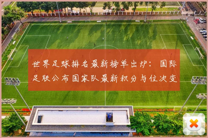 世界足球排名最新榜单出炉：国际足联公布国家队最新积分与位次变动