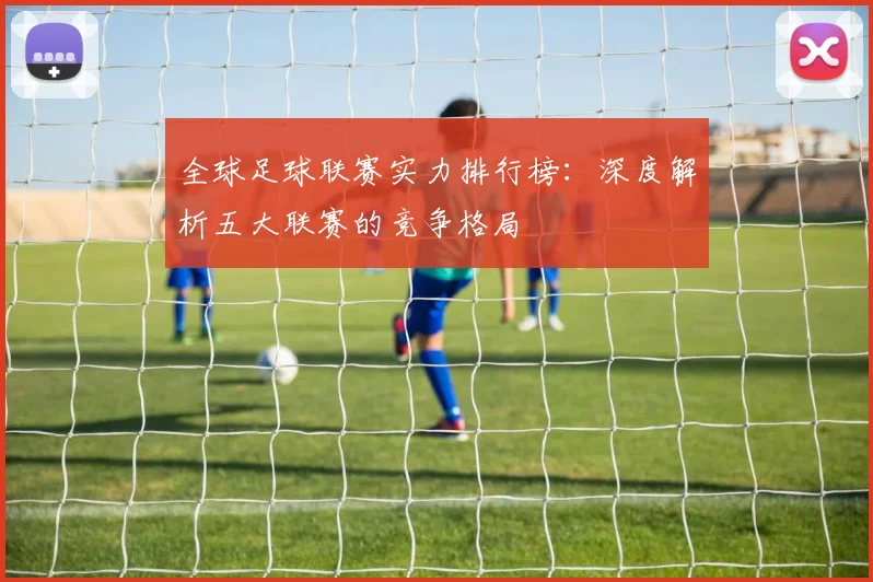 全球足球联赛实力排行榜:深度解析五大联赛的竞争格局
