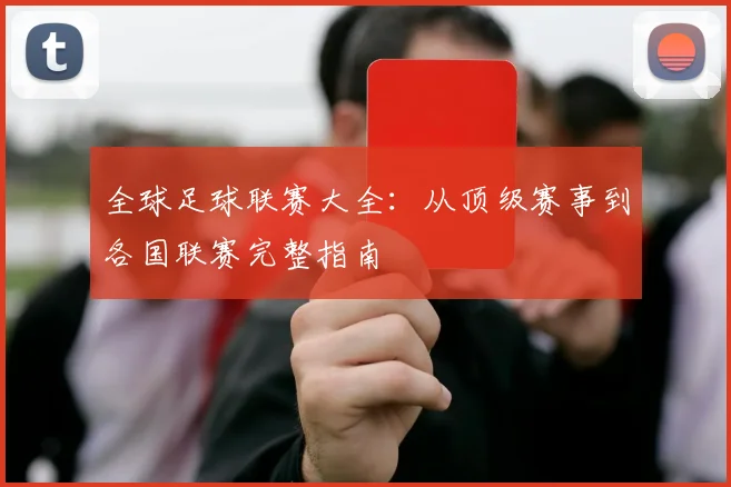 全球足球联赛大全:从顶级赛事到各国联赛完整指南