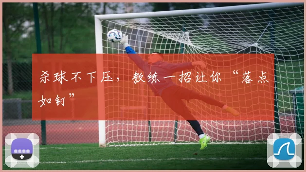 杀球不下压,教练一招让你“落点如钉”